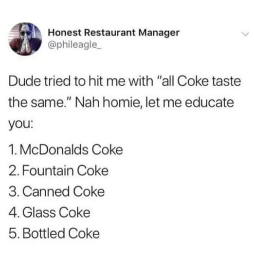 a list that says "Dude tried to hit me with 'all coke tastes the same'. Nah homie, let me educate you" and then lists 5 cokes in this order: McDonalds, fountain, canned, glass, bottled.