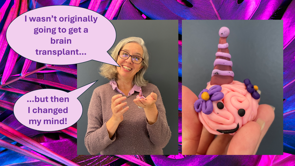 a picture of me holding the brain with the joke caption: "I wasn't originally going to get a brain transplant... but then I changed my mind!"